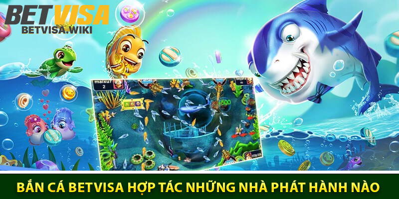 Bắn Cá Betvisa Hợp Tác Cùng Những Nhà Phát Hành Nào?