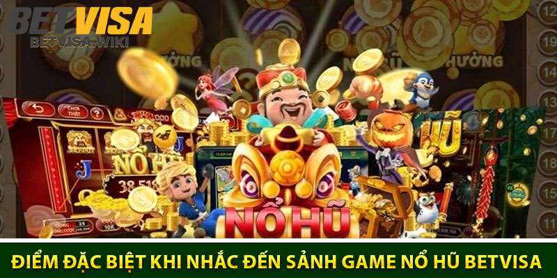 Điểm đặc biệt khi nhắc đến sảnh game Nổ Hũ Betvisa