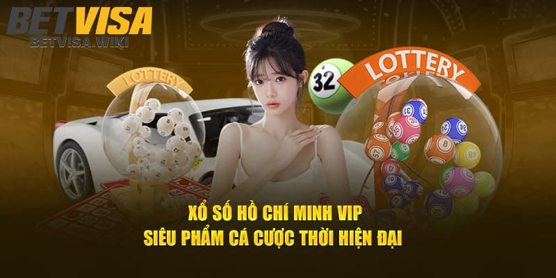 Ho Chi Minh VIP – Sanh Xo So Betvisa Sieu Hot Va Thu Vi