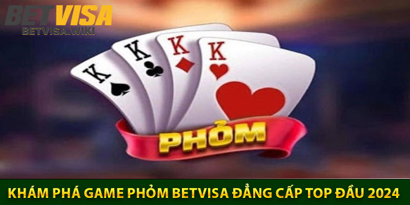 Kham Pha Game Phom Betvisa Dang Cap Top Dau 2024