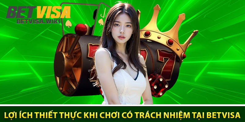 Lợi ích thiết thực khi chơi có trách nhiệm tại Betvisa