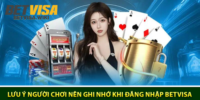 Một số lưu ý người chơi nên ghi nhớ khi đăng nhập Betvisa