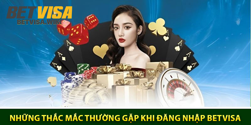 Tổng hợp những thắc mắc thường gặp khi đăng nhập Betvisa