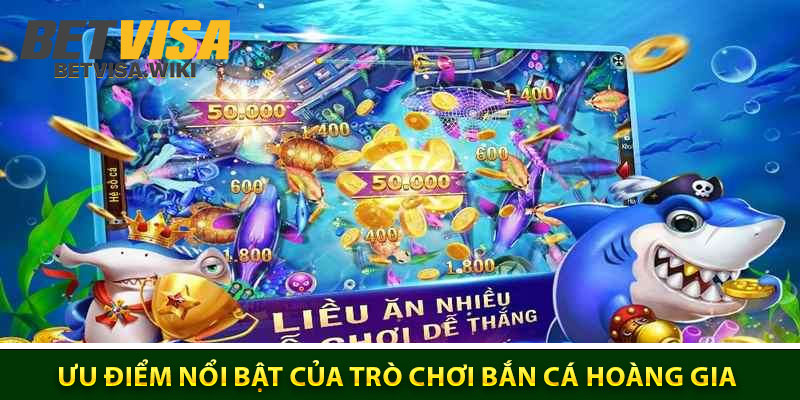 Ưu Điểm Nổi Bật Của Trò chơi Bắn Cá Hoàng Gia Betvisa Là Gì